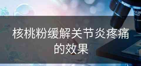 核桃粉缓解关节炎疼痛的效果